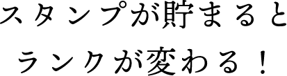スタンプが溜まるとランクが変わる!